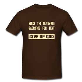 Make the ultimate sacrifice for Lent: Give up God - Shirt front